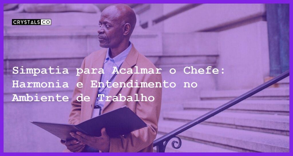 Simpatia para Acalmar o Chefe: Harmonia e Entendimento no Ambiente de Trabalho - Simpatia PARA ACALMAR O CHEFE
