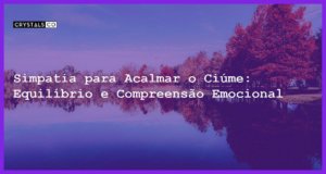 Simpatia para Acalmar o Ciúme: Equilíbrio e Compreensão Emocional - Simpatia PARA ACALMAR O CIÚME