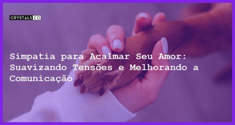 Simpatia para Acalmar Seu Amor: Suavizando Tensões e Melhorando a Comunicação - Simpatia PARA ACALMAR SEU AMOR