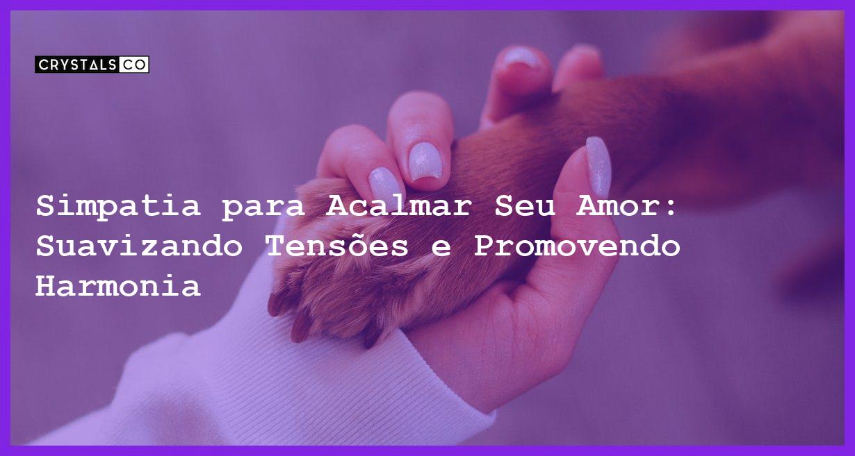 Simpatia para Acalmar Seu Amor: Suavizando Tensões e Promovendo Harmonia - Simpatia PARA ACALMAR SEU AMOR