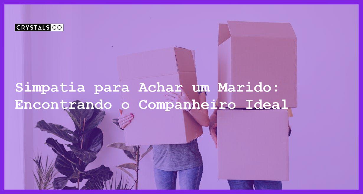 Simpatia para Achar um Marido: Encontrando o Companheiro Ideal - Simpatia PARA ACHAR UM MARIDO