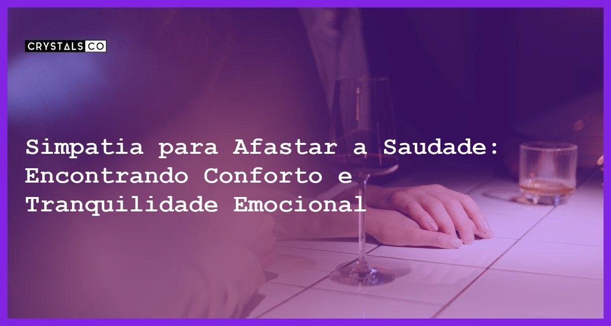 Simpatia para Afastar a Saudade: Encontrando Conforto e Tranquilidade Emocional - Simpatia PARA AFASTAR A SAUDADE