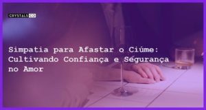 Simpatia para Afastar o Ciúme: Cultivando Confiança e Segurança no Amor - Simpatia PARA AFASTAR O CIÚME