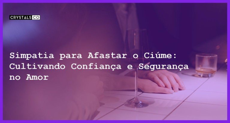 Simpatia para Afastar o Ciúme: Cultivando Confiança e Segurança no Amor - Simpatia PARA AFASTAR O CIÚME