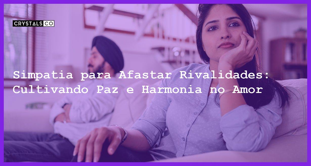 Simpatia para Afastar Rivalidades: Cultivando Paz e Harmonia no Amor - Simpatia PARA AFASTAR RIVALIDADES