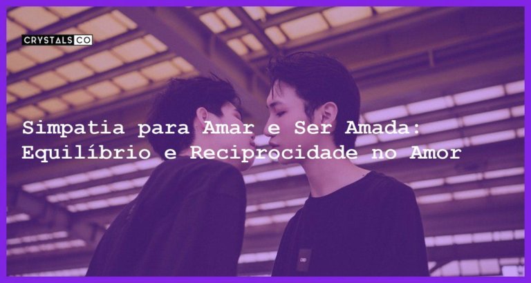 Simpatia para Amar e Ser Amada: Equilíbrio e Reciprocidade no Amor - Simpatia PARA AMAR E SER AMADA