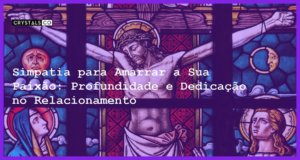 Simpatia para Amarrar a Sua Paixão: Profundidade e Dedicação no Relacionamento - Simpatia PARA AMARRAR A SUA PAIXÃO