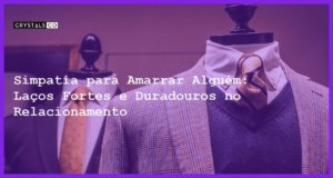 Simpatia para Amarrar Alguém: Laços Fortes e Duradouros no Relacionamento - Simpatia PARA AMARRAR ALGUÉM