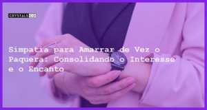 Simpatia para Amarrar de Vez o Paquera: Consolidando o Interesse e o Encanto - Simpatia PARA AMARRAR DE VEZ O PAQUERA