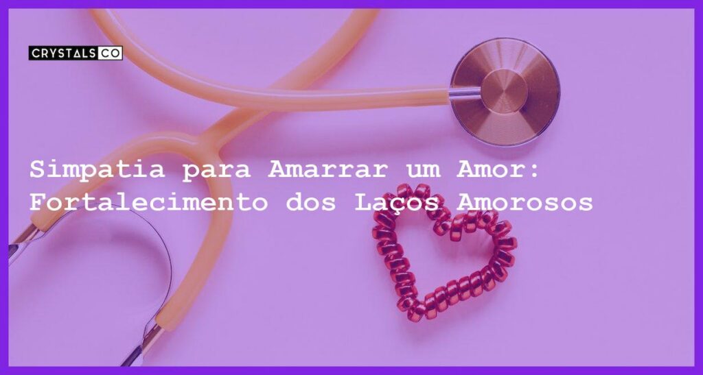 Simpatia para Amarrar um Amor: Fortalecimento dos Laços Amorosos - Simpatia PARA AMARRAR UM AMOR