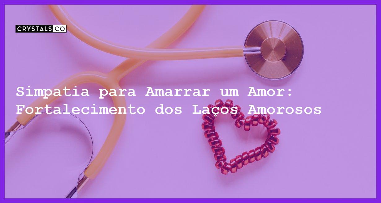 Simpatia para Amarrar um Amor: Fortalecimento dos Laços Amorosos - Simpatia PARA AMARRAR UM AMOR