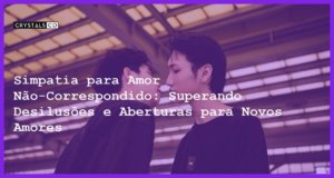 Simpatia para Amor Não-Correspondido: Superando Desilusões e Aberturas para Novos Amores - Simpatia PARA AMOR NÃO-CORRESPONDIDO