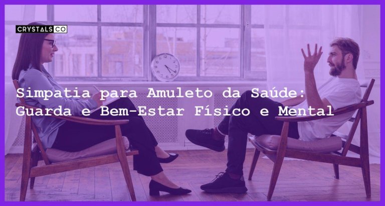 Simpatia para Amuleto da Saúde: Guarda e Bem-Estar Físico e Mental - Simpatia PARA AMULETO DA SAÚDE