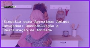 Simpatia para Aproximar Amigos Brigados: Reconciliação e Restauração da Amizade - Simpatia PARA APROXIMAR AMIGOS BRIGADOS