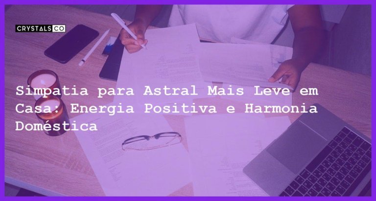 Simpatia para Astral Mais Leve em Casa: Energia Positiva e Harmonia Doméstica - Simpatia PARA ASTRAL MAIS LEVE EM CASA