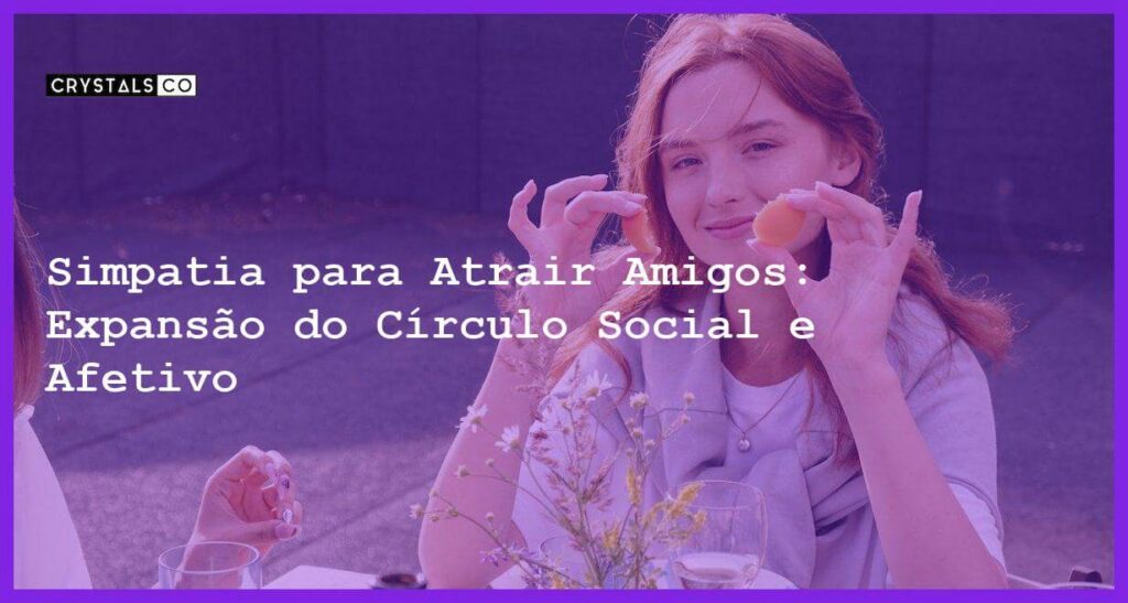 Simpatia para Atrair Amigos: Expansão do Círculo Social e Afetivo - Simpatia PARA ATRAIR AMIGOS