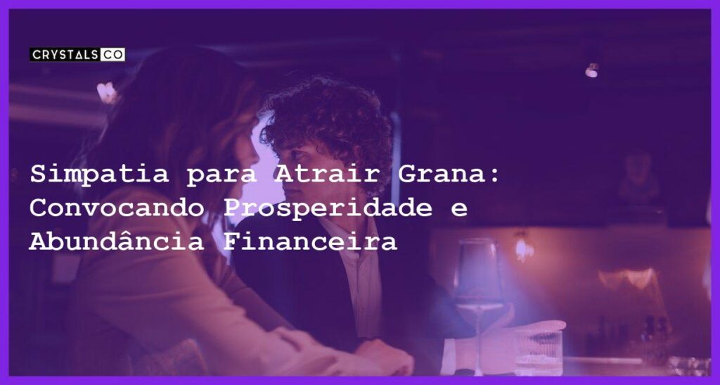 Simpatia para Atrair Grana: Convocando Prosperidade e Abundância Financeira - Simpatia PARA ATRAIR GRANA
