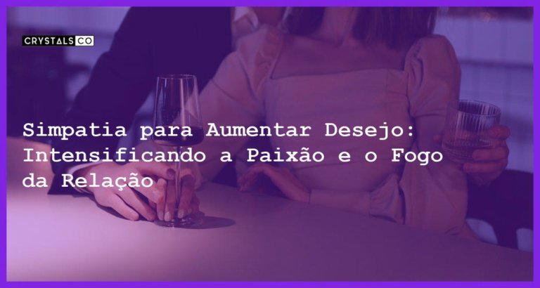 Simpatia para Aumentar Desejo: Intensificando a Paixão e o Fogo da Relação - Simpatia PARA AUMENTAR DESEJO