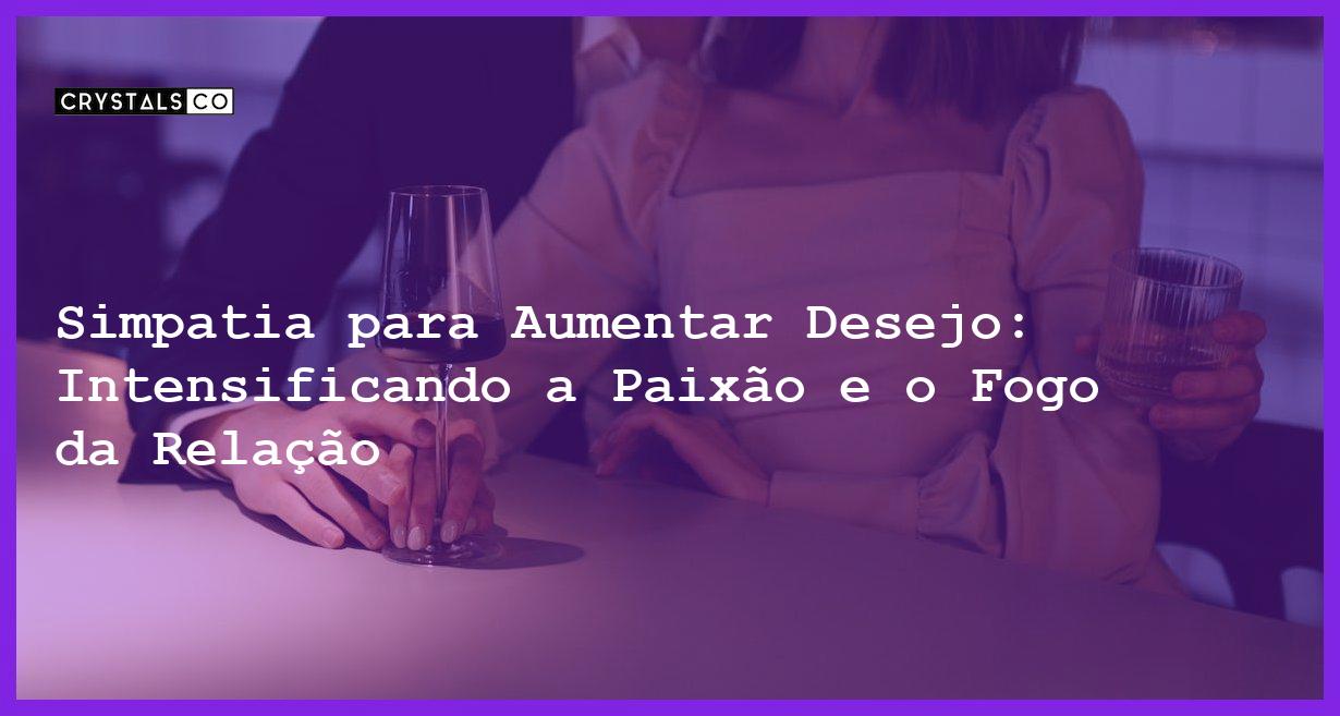 Simpatia para Aumentar Desejo: Intensificando a Paixão e o Fogo da Relação - Simpatia PARA AUMENTAR DESEJO