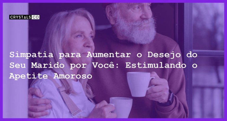 Simpatia para Aumentar o Desejo do Seu Marido por Você: Estimulando o Apetite Amoroso - Simpatia PARA AUMENTAR O DESEJO DO SEU MARIDO POR VOCÊ