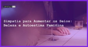 Simpatia para Aumentar os Seios: Beleza e Autoestima Feminina - Simpatia PARA AUMENTAR OS SEIOS