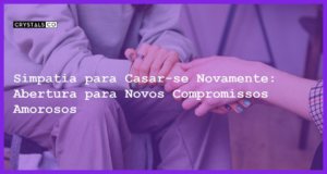 Simpatia para Casar-se Novamente: Abertura para Novos Compromissos Amorosos - Simpatia PARA CASAR-SE NOVAMENTE