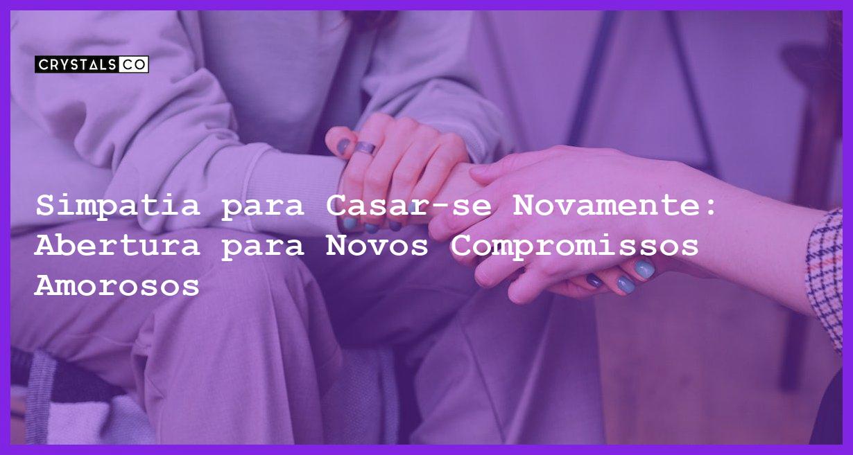 Simpatia para Casar-se Novamente: Abertura para Novos Compromissos Amorosos - Simpatia PARA CASAR-SE NOVAMENTE