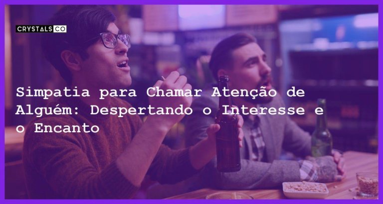 Simpatia para Chamar Atenção de Alguém: Despertando o Interesse e o Encanto - Simpatia PARA CHAMAR ATENÇÃO DE ALGUÉM