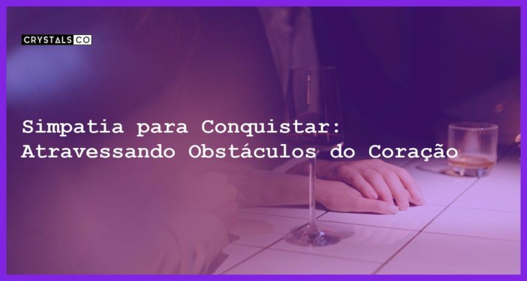 Simpatia para Conquistar: Atravessando Obstáculos do Coração - Simpatia PARA CONQUISTAR