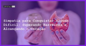 Simpatia para Conquistar Alguém Difícil: Superando Barreiras e Alcançando o Coração - Simpatia PARA CONQUISTAR ALGUÉM DIFÍCIL