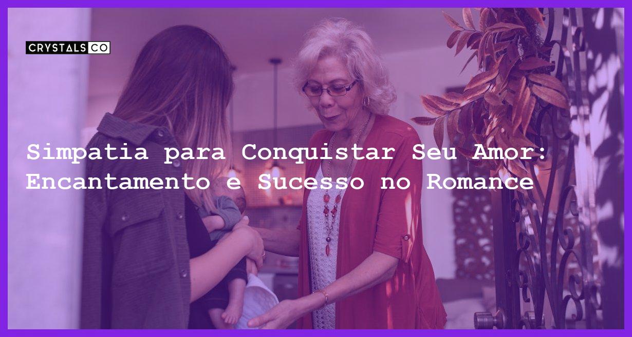 Simpatia para Conquistar Seu Amor: Encantamento e Sucesso no Romance - Simpatia PARA CONQUISTAR SEU AMOR