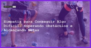 Simpatia para Conseguir Algo Difícil: Superando Obstáculos e Alcançando Metas - Simpatia PARA CONSEGUIR ALGO DIFÍCIL