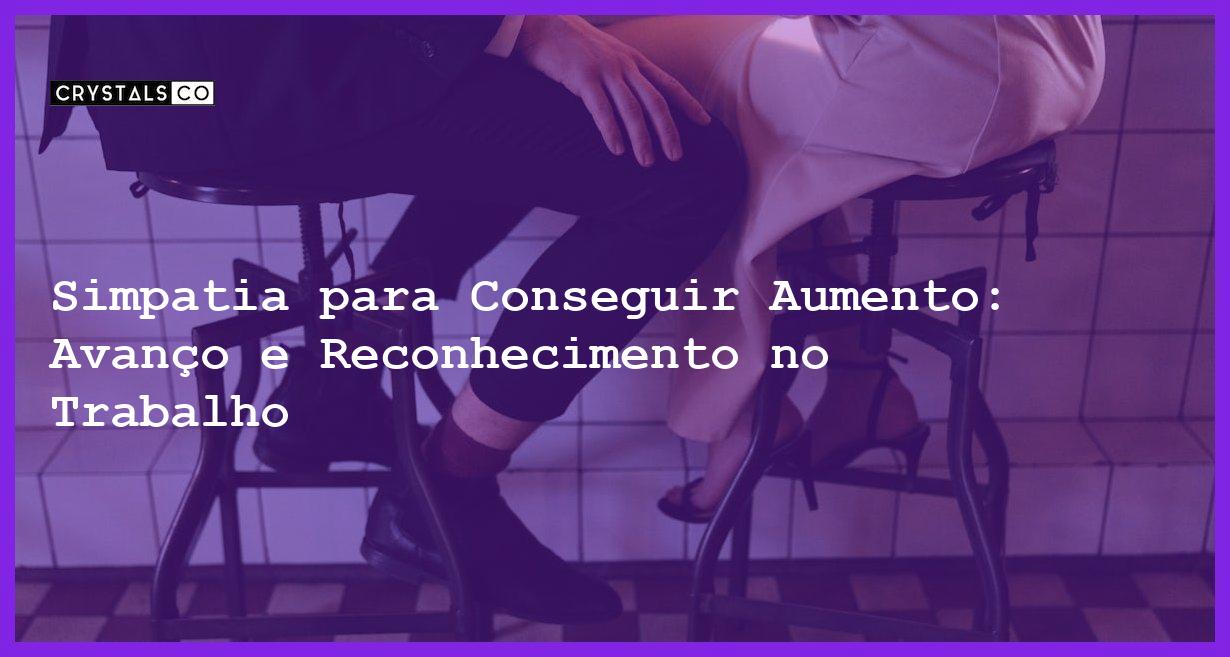 Simpatia para Conseguir Aumento: Avanço e Reconhecimento no Trabalho - Simpatia PARA CONSEGUIR AUMENTO