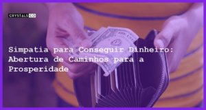 Simpatia para Conseguir Dinheiro: Abertura de Caminhos para a Prosperidade - Simpatia PARA CONSEGUIR DINHEIRO