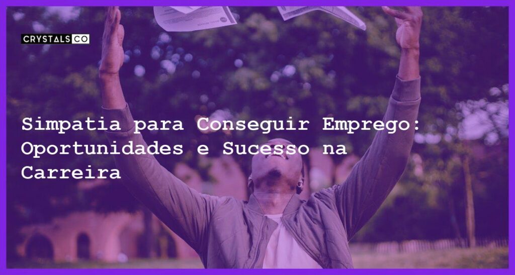 Simpatia para Conseguir Emprego: Oportunidades e Sucesso na Carreira - Simpatia PARA CONSEGUIR EMPREGO