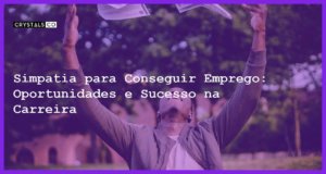 Simpatia para Conseguir Emprego: Oportunidades e Sucesso na Carreira - Simpatia PARA CONSEGUIR EMPREGO