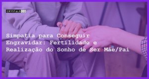 Simpatia para Conseguir Engravidar: Fertilidade e Realização do Sonho de Ser Mãe/Pai - Simpatia PARA CONSEGUIR ENGRAVIDAR