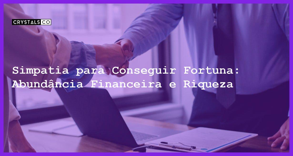 Simpatia para Conseguir Fortuna: Abundância Financeira e Riqueza - Simpatia PARA CONSEGUIR FORTUNA