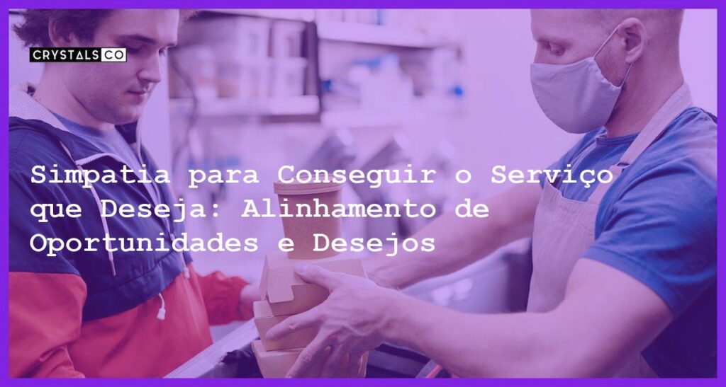 Simpatia para Conseguir o Serviço que Deseja: Alinhamento de Oportunidades e Desejos - Simpatia PARA CONSEGUIR O SERVIÇO QUE DESEJA