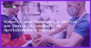 Simpatia para Conseguir o Serviço que Deseja: Alinhamento de Oportunidades e Desejos - Simpatia PARA CONSEGUIR O SERVIÇO QUE DESEJA