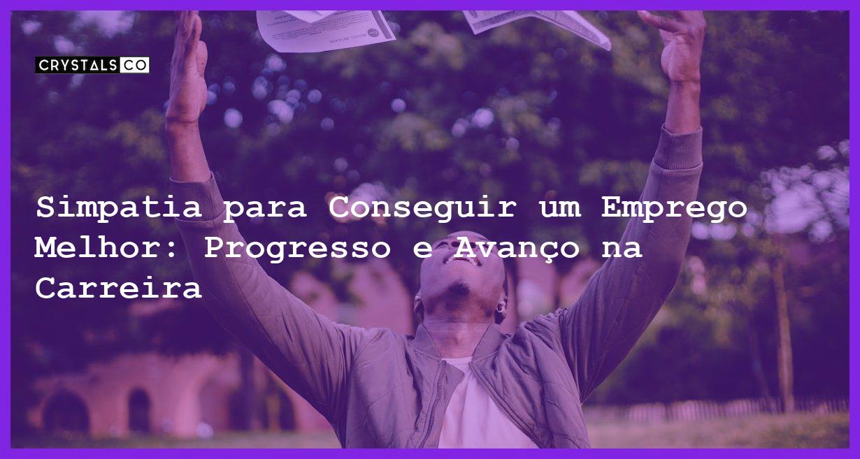 Simpatia para Conseguir um Emprego Melhor: Progresso e Avanço na Carreira - Simpatia PARA CONSEGUIR UM EMPREGO MELHOR