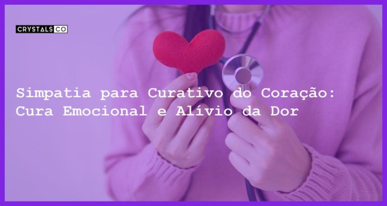 Simpatia para Curativo do Coração: Cura Emocional e Alívio da Dor - Simpatia PARA CURATIVO DO CORAÇÃO