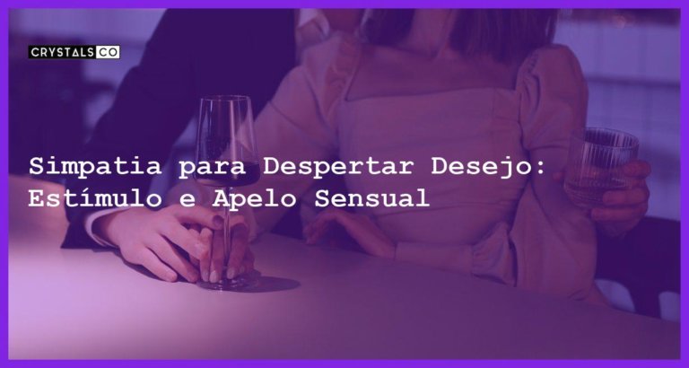 Simpatia para Despertar Desejo: Estímulo e Apelo Sensual - Simpatia PARA DESPERTAR DESEJO