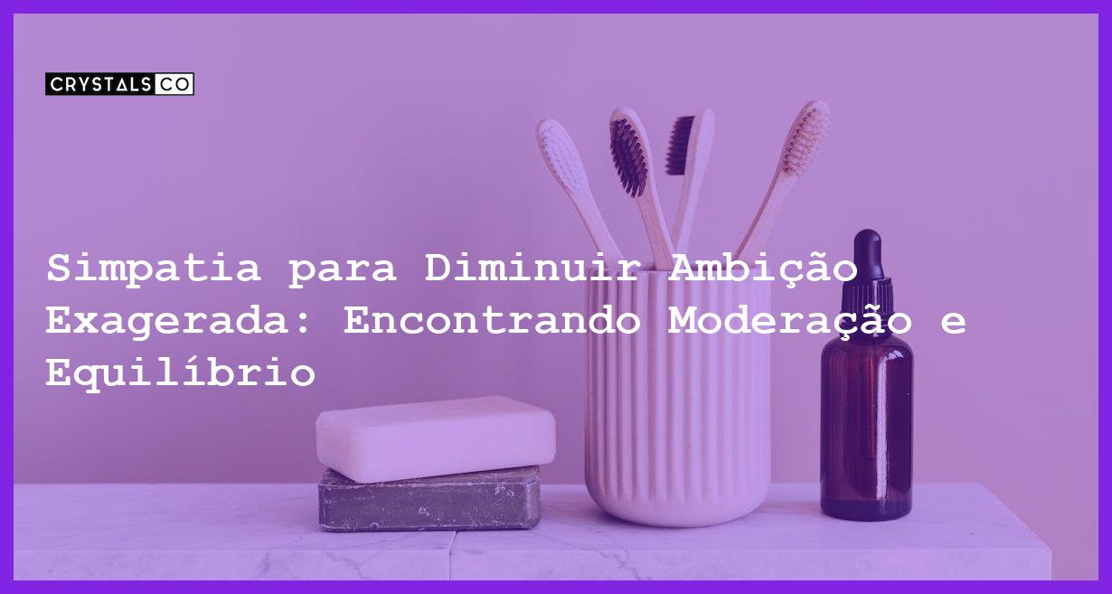 Simpatia para Diminuir Ambição Exagerada: Encontrando Moderação e Equilíbrio - Simpatia PARA DIMINUIR AMBIÇÃO EXAGERADA