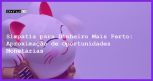 Simpatia para Dinheiro Mais Perto: Aproximação de Oportunidades Monetárias - Simpatia PARA DINHEIRO MAIS PERTO