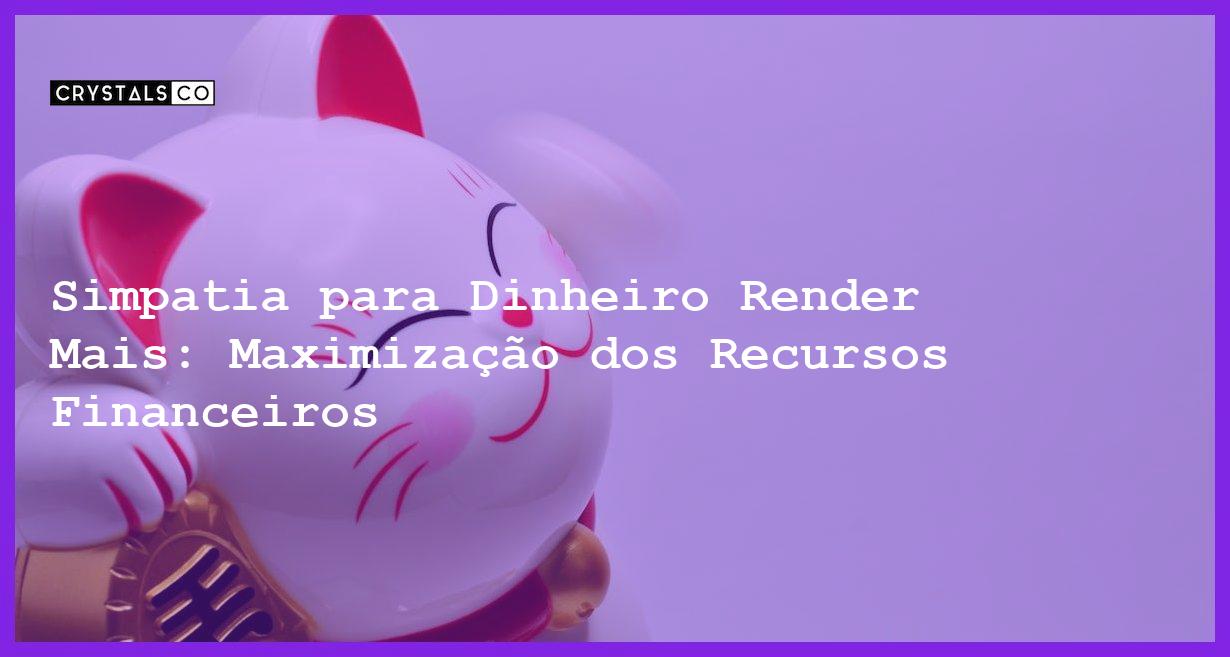 Simpatia para Dinheiro Render Mais: Maximização dos Recursos Financeiros - Simpatia PARA DINHEIRO RENDER MAIS