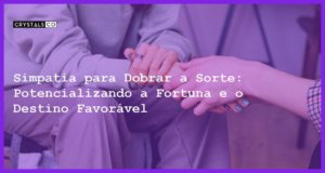 Simpatia para Dobrar a Sorte: Potencializando a Fortuna e o Destino Favorável - Simpatia PARA DOBRAR A SORTE