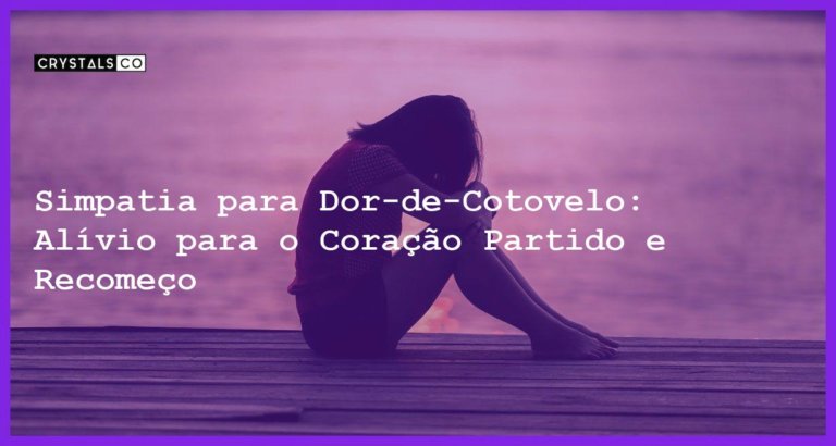 Simpatia para Dor-de-Cotovelo: Alívio para o Coração Partido e Recomeço - Simpatia PARA DOR-DE-COTOVELO