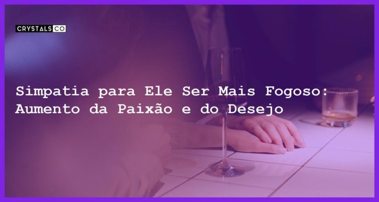 Simpatia para Ele Ser Mais Fogoso: Aumento da Paixão e do Desejo - Simpatia PARA ELE SER MAIS FOGOSO