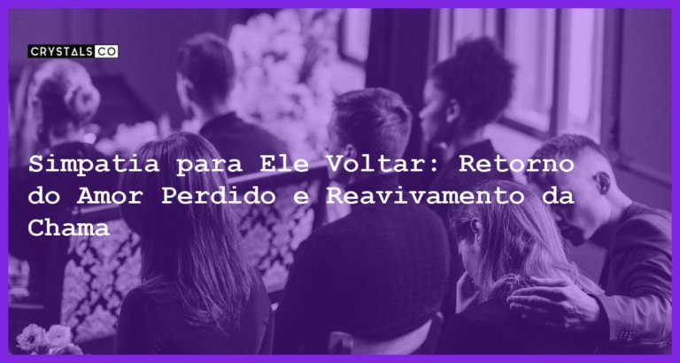 Simpatia para Ele Voltar: Retorno do Amor Perdido e Reavivamento da Chama - Simpatia PARA ELE VOLTAR